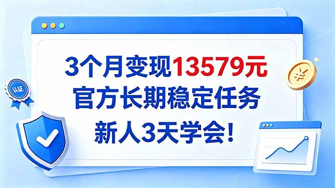 （20849期）3个月变现13579元，官方长期稳定任务，新人3天学会！-翌晨科技网