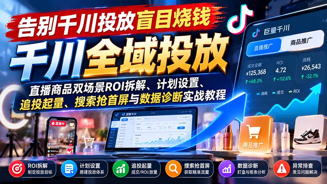 （21079期）告别千川投放盲目烧钱：直播商品双场景ROI拆解、计划设置、追投起量、搜索抢首屏与数据诊断实战教程-翌晨科技网