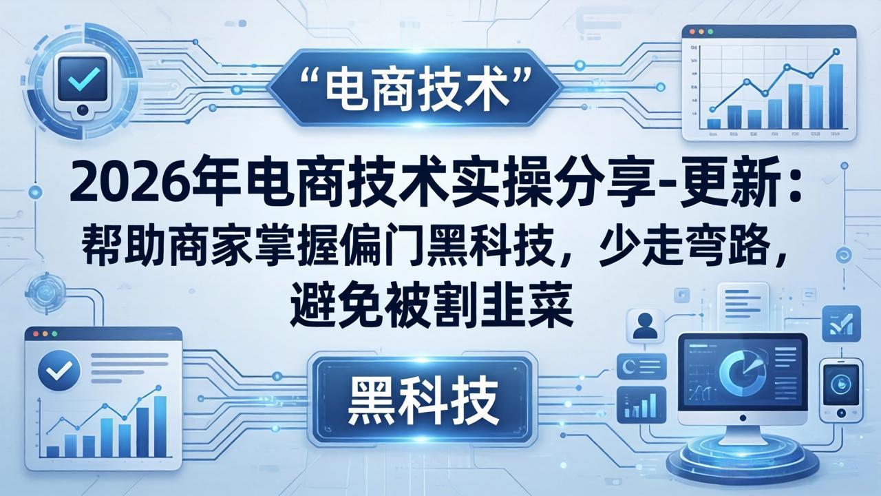 （17976期）2026年电商技术实操分享-更新：帮助商家掌握偏门黑科技，少走弯路，避免被割韭菜-翌晨科技网