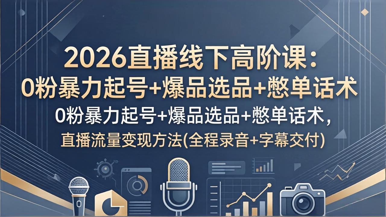 （17977期）2026直播线下高阶课：0粉暴力起号+爆品选品+憋单话术，直播流量变现方法(全程录音+字幕交付)-翌晨科技网