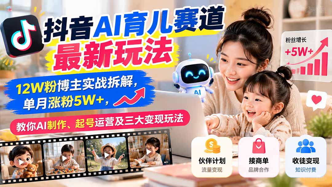 （21082期）抖音AI育儿赛道最新玩法：12W粉博主实战拆解，单月涨粉5W+，教你AI制作、起号运营及三大变现玩法-翌晨科技网