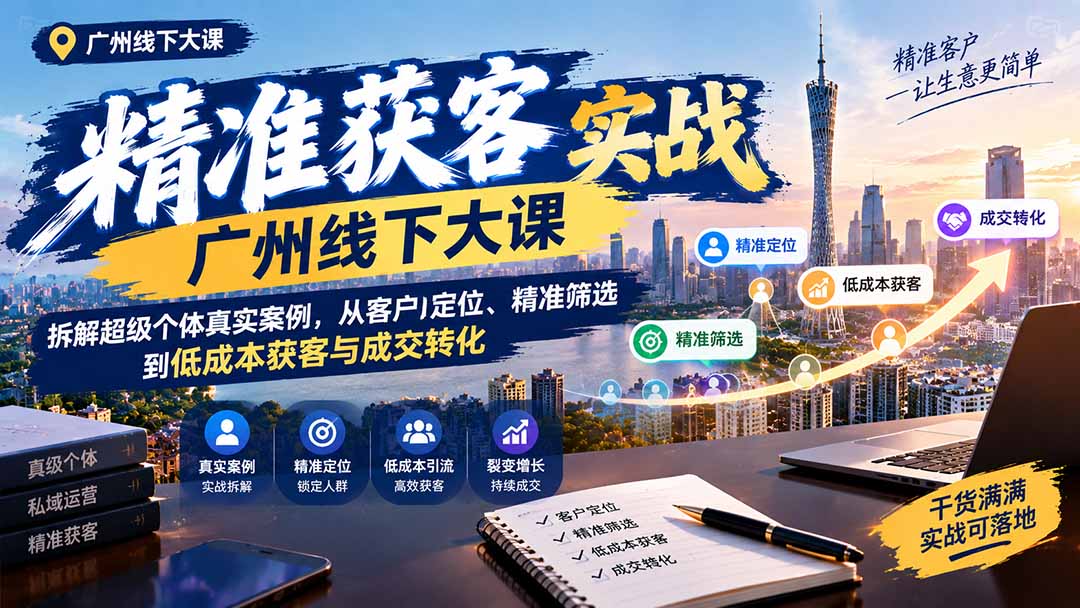 （20820期）精准获客实战广州线下大课：拆解超级个体真实案例，从客户定位、精准筛选到低成本获客与成交转化-翌晨科技网