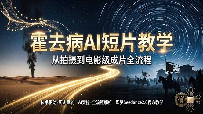 （18155期）《霍去病》AI短片教学：即梦AI Seedance2.0实操，从拍摄到电影级成片全流程-翌晨科技网