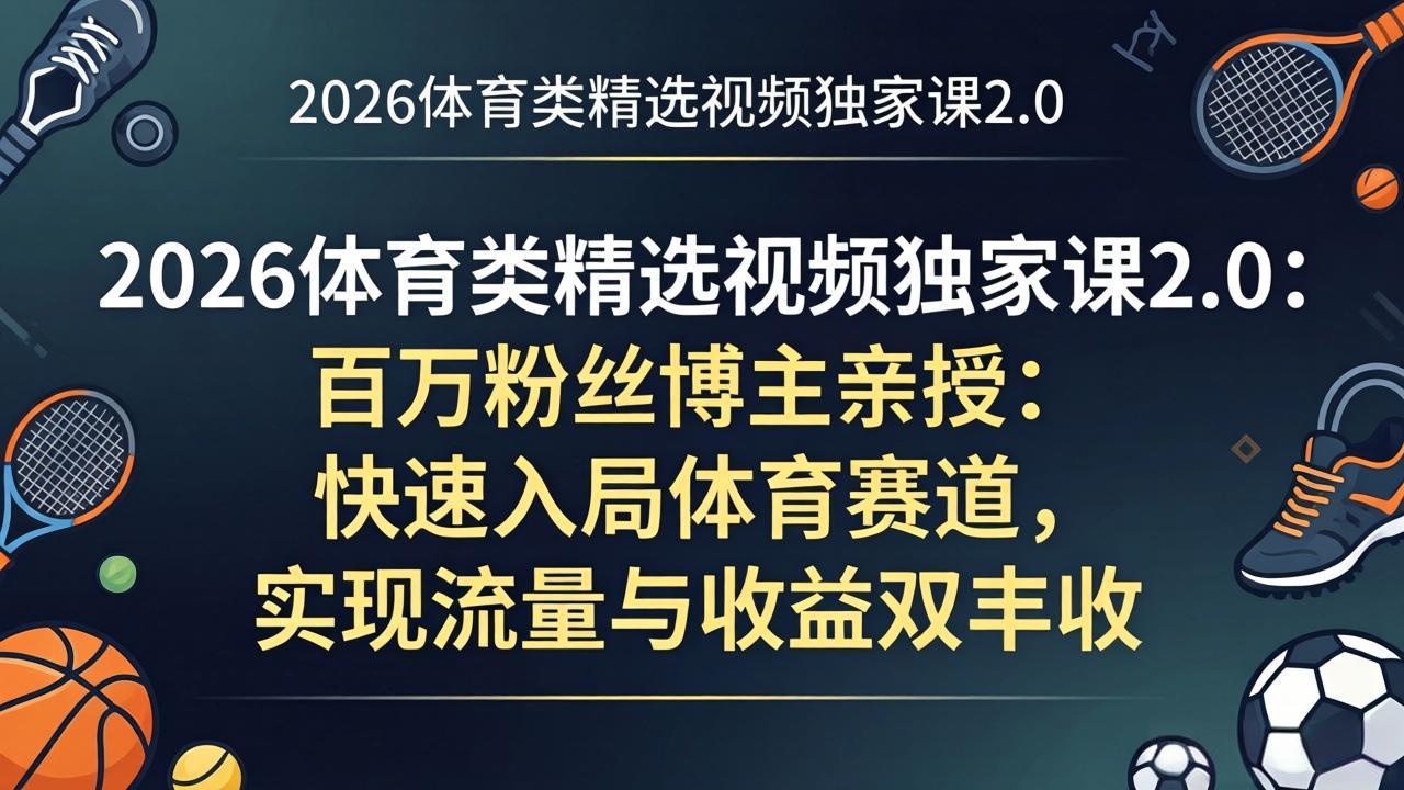 （17991期）2026体育类精选视频独家课2.0：百万粉丝博主亲授：快速入局体育赛道，实现流量与收益双丰收-翌晨科技网