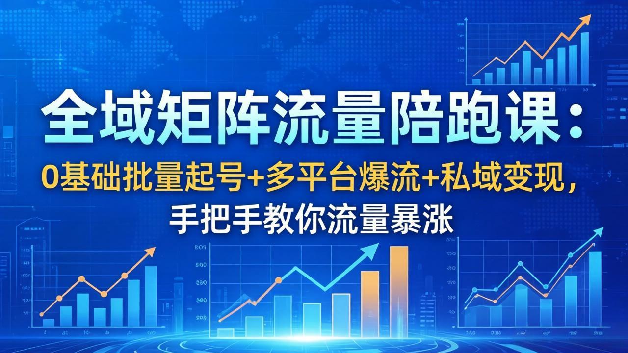 （18156期）全域矩阵流量陪跑课：0基础批量起号+多平台爆流+私域变现，手把手教你流量暴涨-翌晨科技网