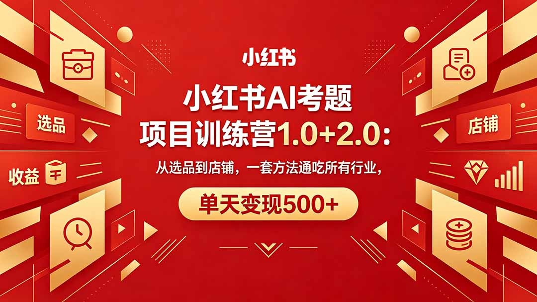 （18270期）黄岛主小红书AI考题项目训练营1.0+2.0：从选品到店铺，一套方法通吃所有行业，单天变现500+-翌晨科技网
