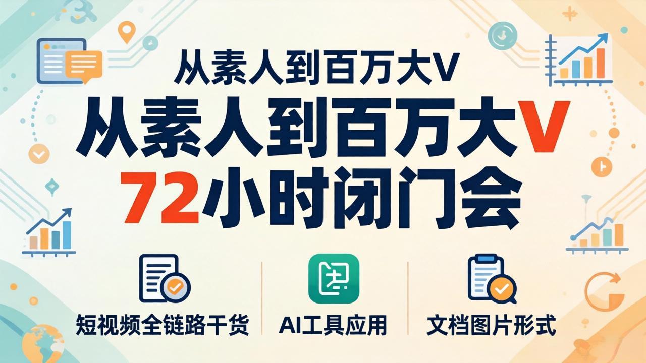 （18121期）从素人到百万大V 72小时闭门会：短视频全链路干货+AI工具应用，文档图片形式轻松学变现-翌晨科技网