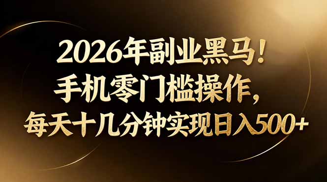 （17993期）2026年副业黑马！手机零门槛操作，每天十几分钟实现日入500+-翌晨科技网
