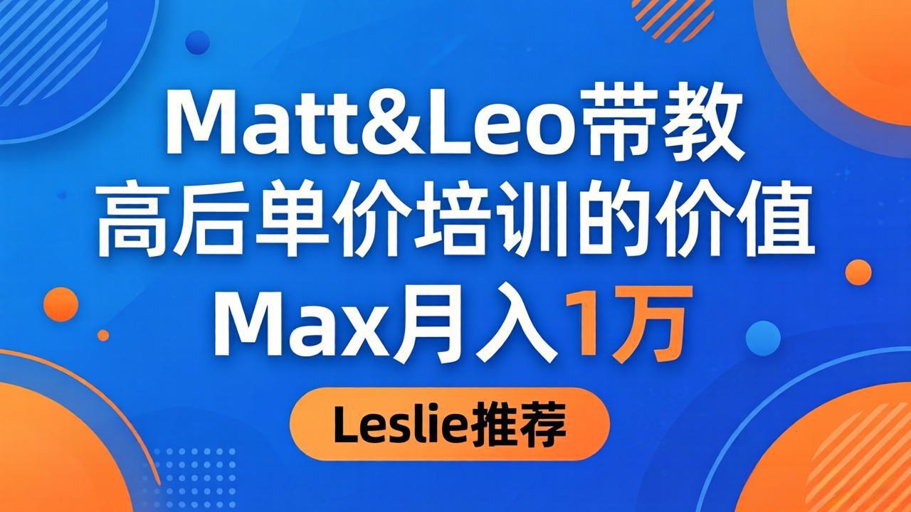 （18161期）为啥都夸这高客单价培训？Matt&Leo 带教，Max 月入 1 万、Leslie 说最值！-翌晨科技网