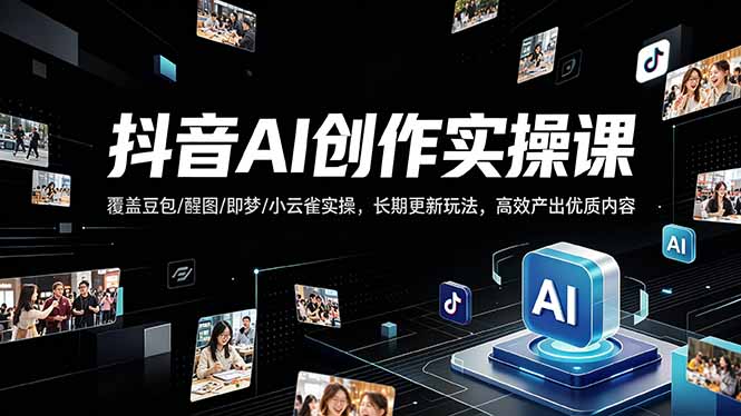 （18197期）抖音AI创作变现课，覆盖豆包/醒图/即梦/小云雀实操，长期更新玩法，高效产出优质内容-翌晨科技网