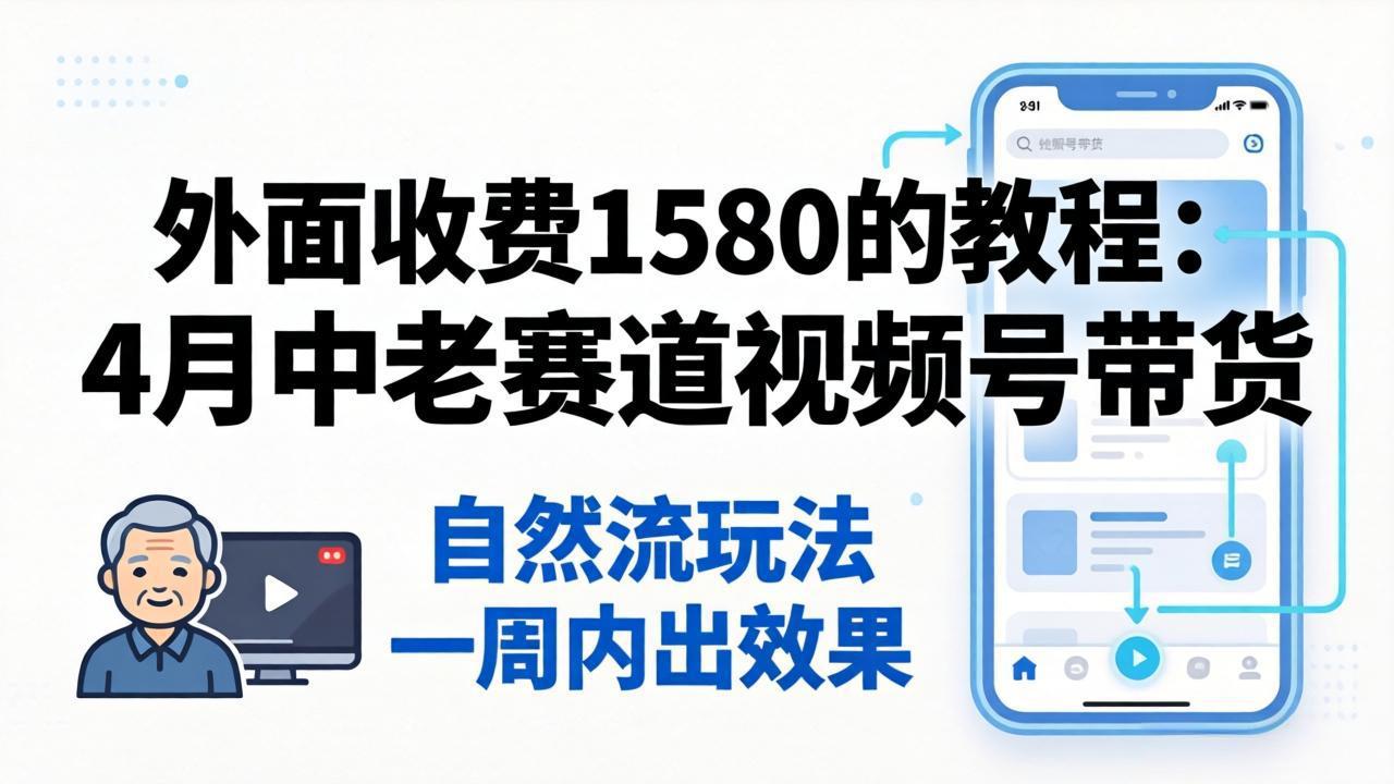 （18210期）外面收费1580的教程：4月中老年赛道视频号带货，自然流玩法一周内可以出效果-翌晨科技网