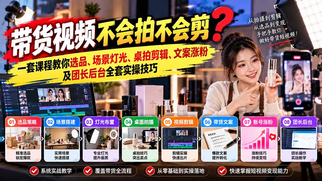 （20980期）带货视频不会拍不会剪？一套课程教你选品、场景灯光、桌拍剪辑、文案涨粉及团长后台全套实操技巧  复制标题-翌晨科技网
