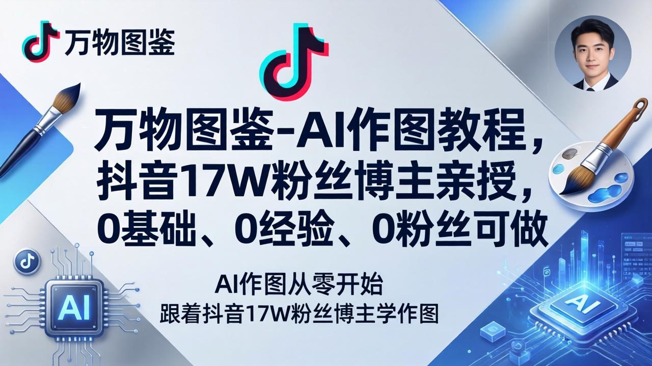（17980期）万物图鉴-AI作图教程，抖音17W粉丝博主亲授，0基础、0经验、0粉丝可做-翌晨科技网