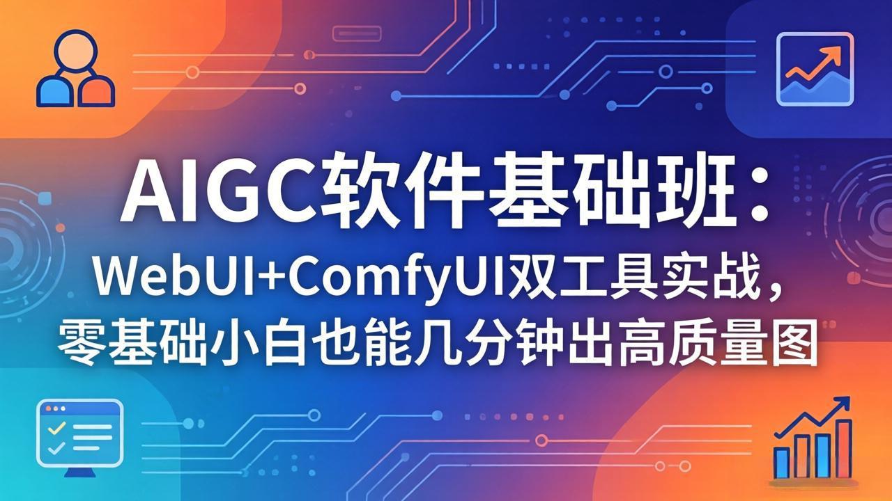 （18267期）AIGC软件基础班：WebUI+ComfyUI双工具实战，零基础小白也能几分钟出高质量图-翌晨科技网