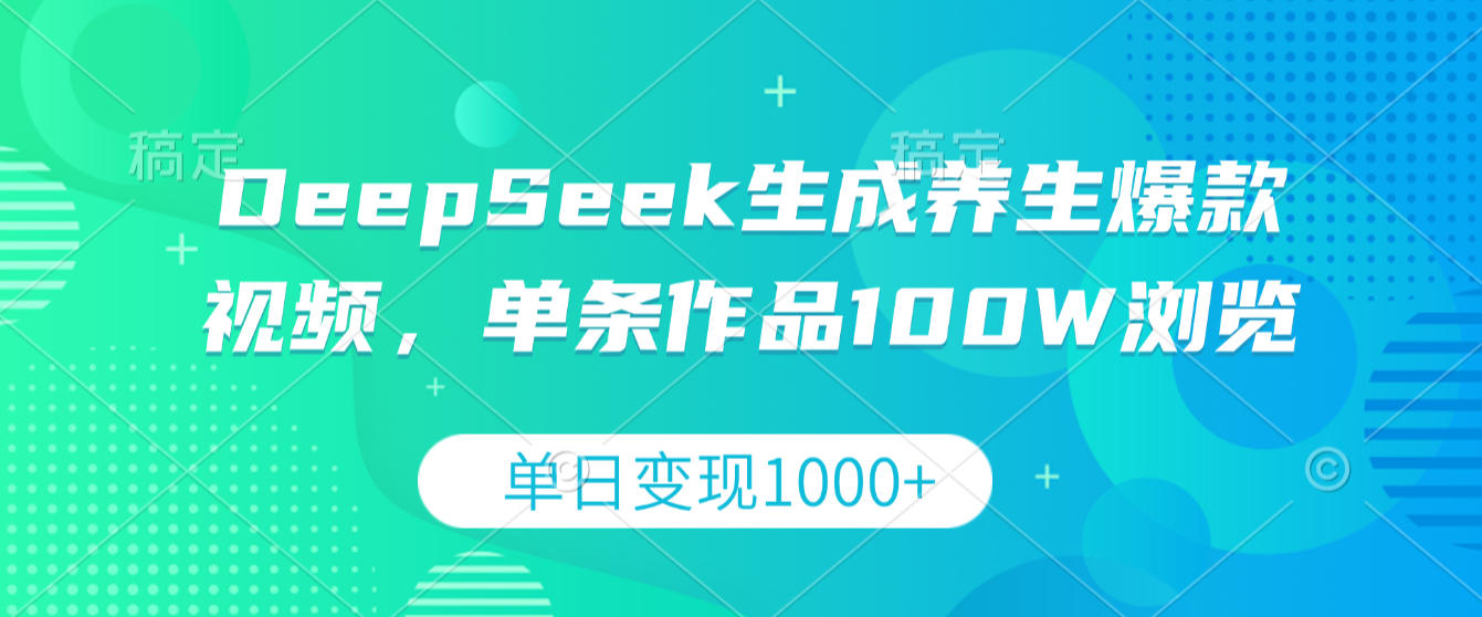 DeepSeek生成养生爆款视频，单条作品100W浏览，单日变现1000+-翌晨科技网