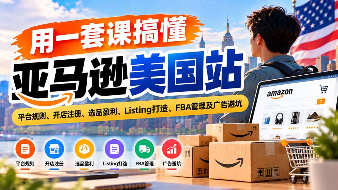 （20938期）用一套课搞懂亚马逊美国站：平台规则、开店注册、选品盈利、Listing打造、FBA管理及广告避坑-翌晨科技网