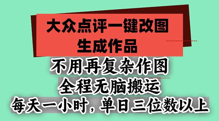 （21048期）不用再复杂作图，大众点评一键改图生成作品，全程无脑搬运 每天一小时，单日三位数以上-翌晨科技网