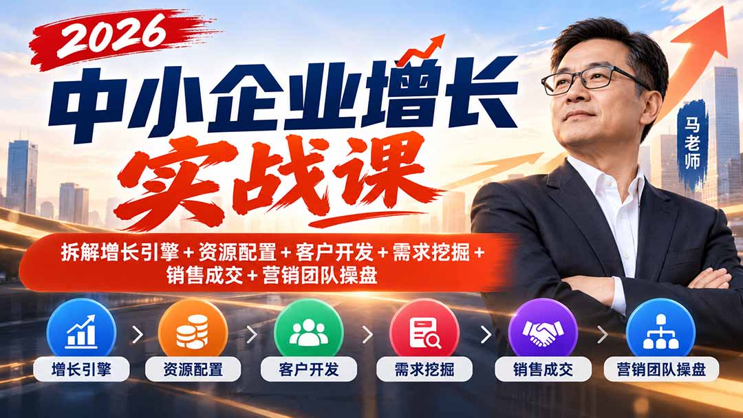 （20776期）2026中小企业增长实战课｜拆解增长引擎+资源配置+客户开发+需求挖掘+销售成交+营销团队操盘-翌晨科技网