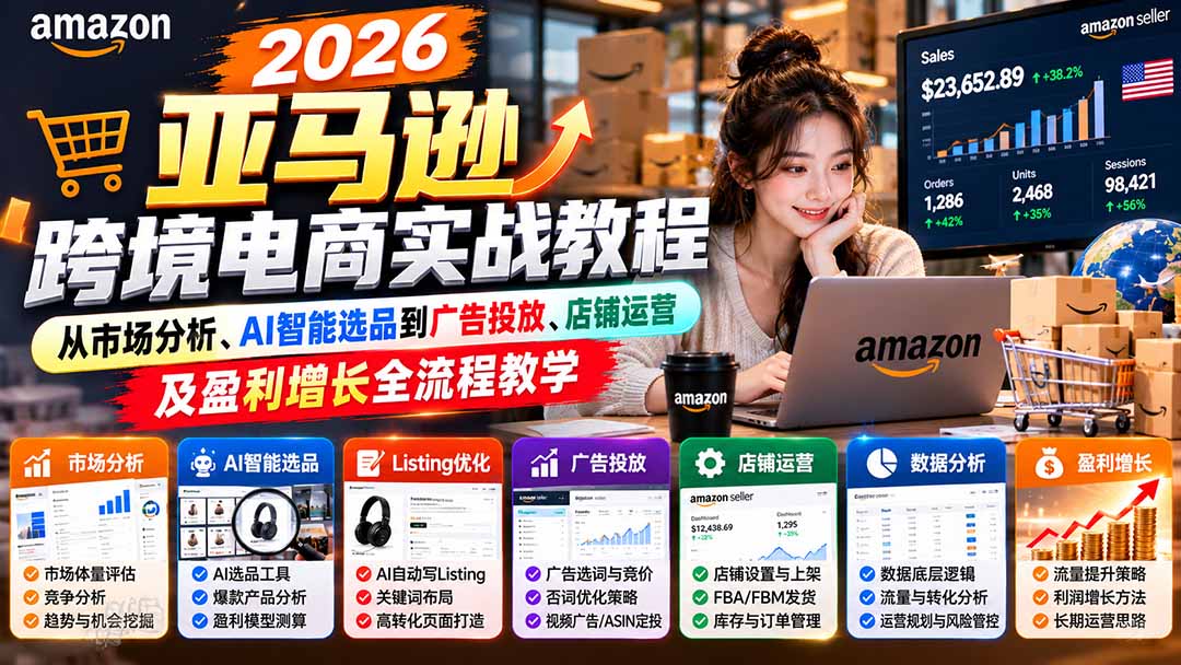 （21189期）2026亚马逊跨境电商实战教程-更新1027，从市场分析、AI智能选品到广告投放、店铺运营及盈利增长全流程教学-翌晨科技网