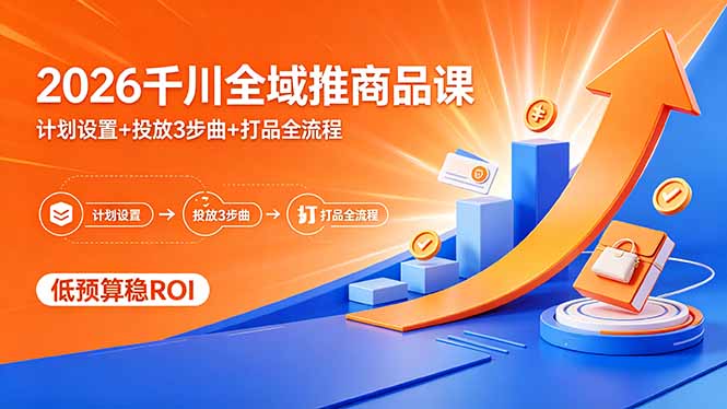 （18275期）2026千川全域推商品课，计划设置+投放3步曲+打品全流程，低预算稳ROI-翌晨科技网