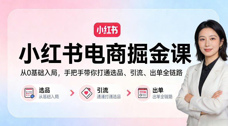 小红书电商掘金课：从0基础入局，手把手带你打通选品、引流、出单全链路-翌晨科技网