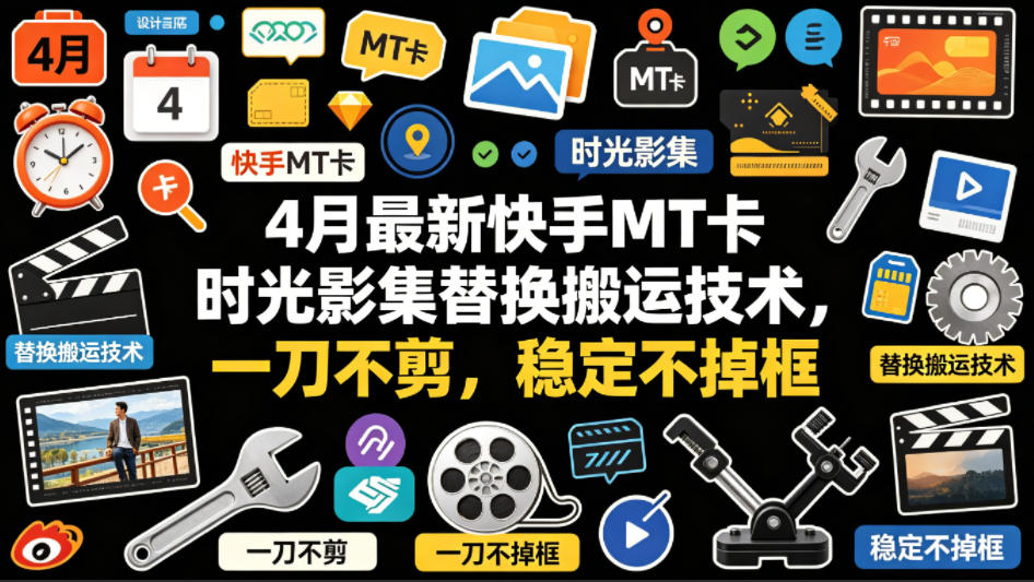 4月最新快手MT卡时光影集替换搬运技术,一刀不剪,稳定不掉框-翌晨科技网