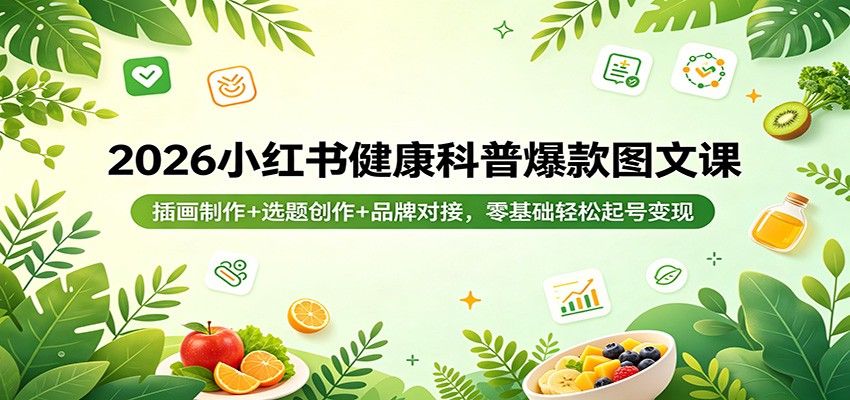 2026小红书健康科普爆款图文课：插画制作+选题创作+品牌对接，零基础轻松起号变现-翌晨科技网