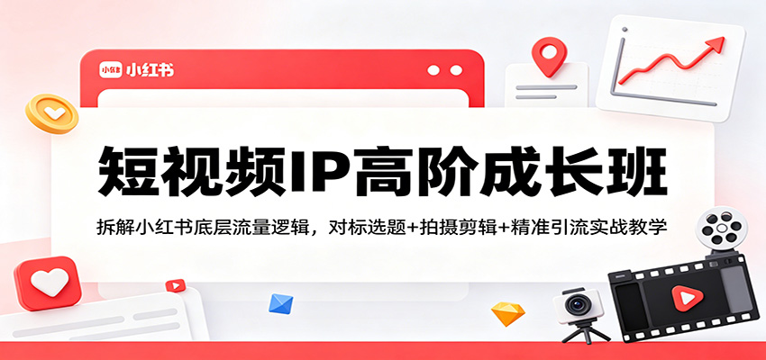 短视频IP高阶成长班：拆解小红书底层流量逻辑，对标选题+拍摄剪辑+ 精准引流实战教学-翌晨科技网