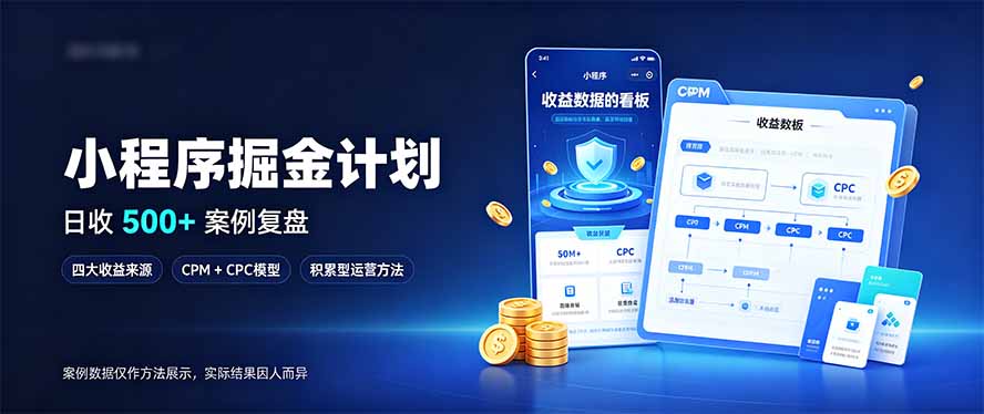 （20755期）小程序掘金计划，日收500+，四大收益来源，玩转CPM+CPC收益，积累型副业-翌晨科技网