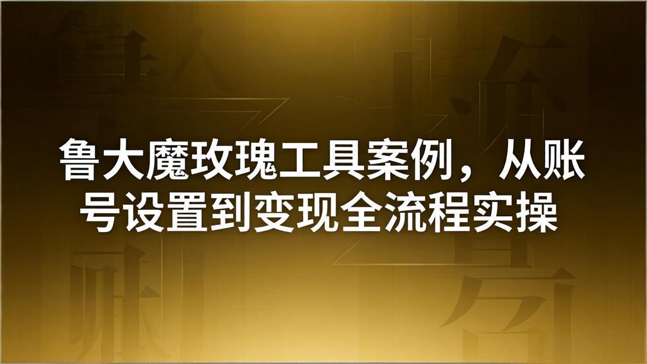 （18092期）引流创业粉卖软件教学：鲁大魔玫瑰工具案例，从账号设置到变现全流程实操-翌晨科技网