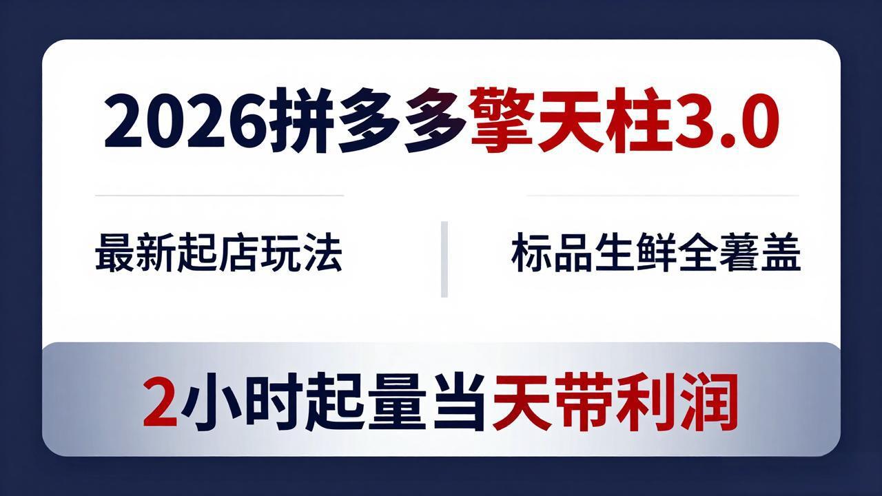 （18128期）2026拼多多擎天柱 3.0-更新4月20：最新起店玩法，标品生鲜全覆盖，2小时起量当天带利润-翌晨科技网