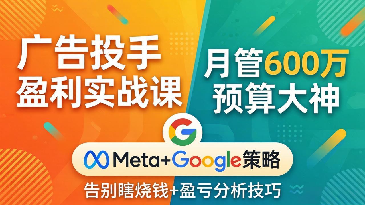 （17925期）广告投手盈利实战课：月管600万预算大神，带你告别瞎烧钱，Meta+Google策略+盈亏分析-翌晨科技网