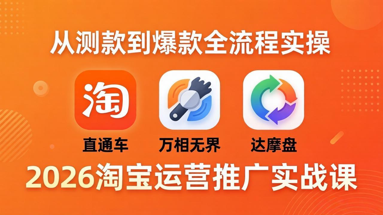 （18126期）2026淘宝运营推广实战课-更新4月20：直通车 + 万相无界 + 达摩盘，从测款到爆款全流程实操-翌晨科技网