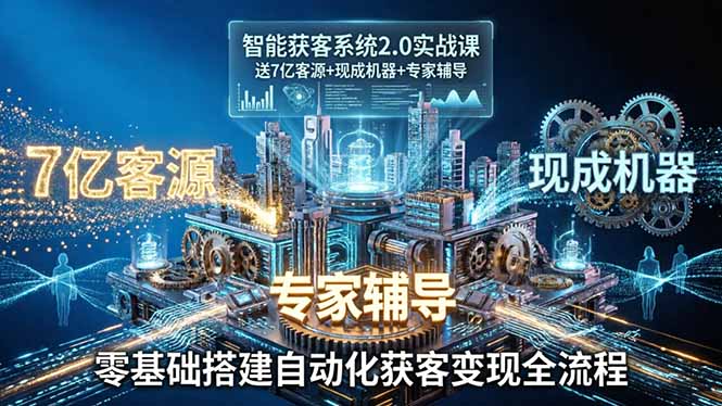 （18013期）智能获客系统2.0实战课：送7亿客源+现成机器+专家辅导，零基础搭建自动化获客变现全流程-翌晨科技网