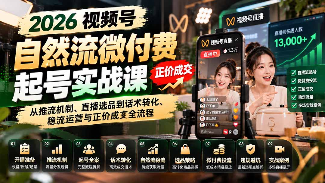 （20933期）2026视频号自然流微付费起号实战课：从推流机制、直播选品到话术转化、稳流运营与正价成交全流程-翌晨科技网