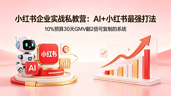 （18335期）小红书企业实战私教营：AI+小红书最强打法，10%预算30天GMV翻2倍可复制的系统-翌晨科技网