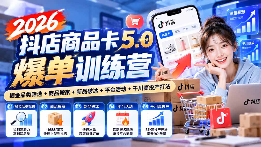 （20829期）2026抖店商品卡5.0爆单训练营：掘金品类筛选+商品搬家+新品破冰+平台活动+千川高投产打法-翌晨科技网