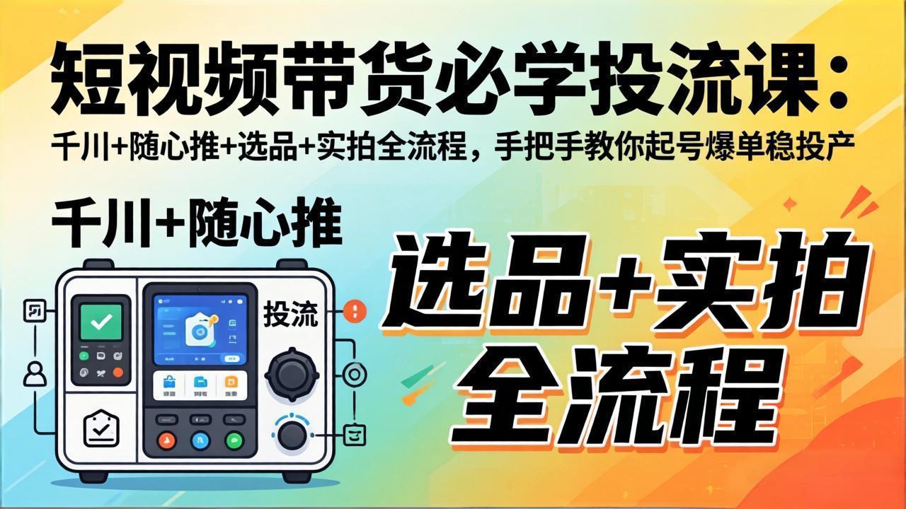 （17903期）短视频带货必学投流课：千川+随心推+选品+实拍全流程，手把手教你起号爆单稳投产-翌晨科技网