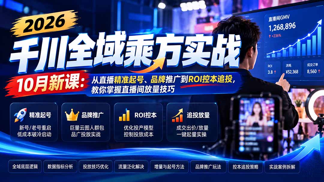 （21147期）2026千川全域乘方实战-10月新课：从直播精准起号、品牌推广到ROI控本追投，教你掌握直播间放量技巧-翌晨科技网