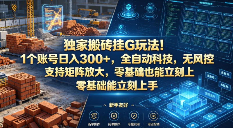 独家搬砖挂G玩法!1个账号日入300+,全自动科技,无风控支持矩阵放大,零基础也能立刻上手【揭秘】-翌晨科技网