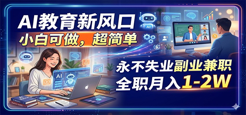 AI教育新风口,小白可做,超简单,永不失业副业兼职 全职月入1-2W-翌晨科技网