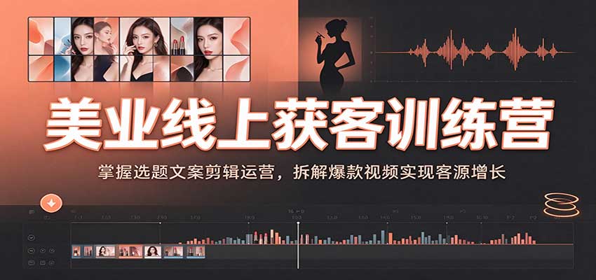 美业线上获客训练营：掌握选题文案剪辑运营，拆解爆款视频实现客源增长-翌晨科技网