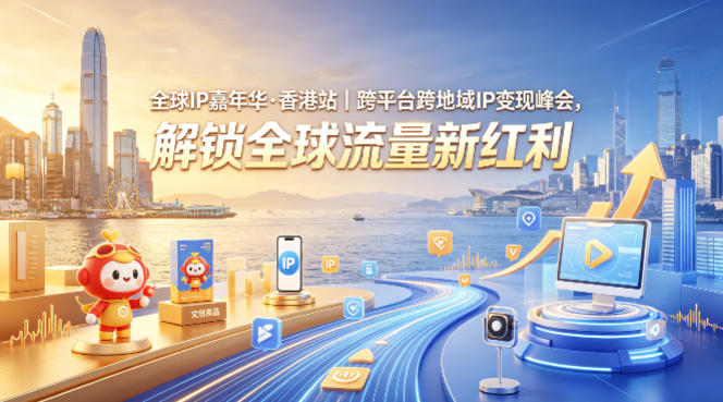 全球IP嘉年华·香港站｜跨平台跨地域IP变现峰会，解锁全球流量新红利-翌晨科技网