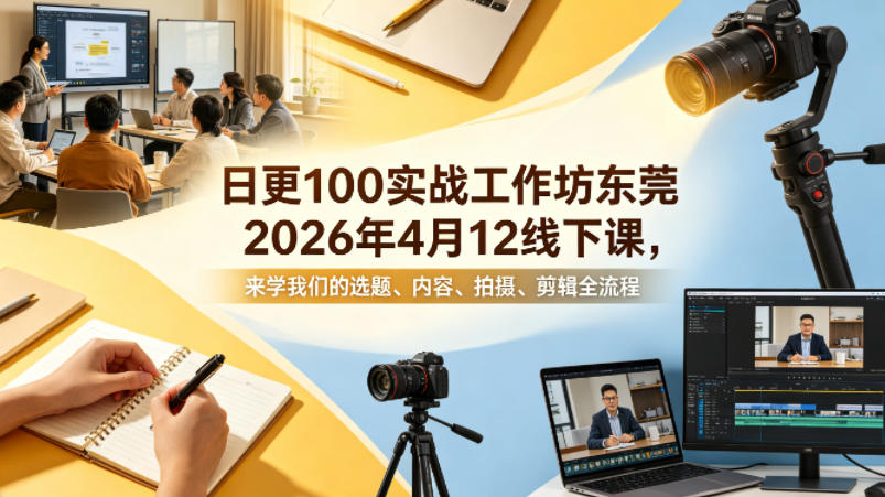 日更100实条‬战工作坊东莞2026年4月12线下课，来学我们的选题、内容、拍摄、剪辑全流程-翌晨科技网