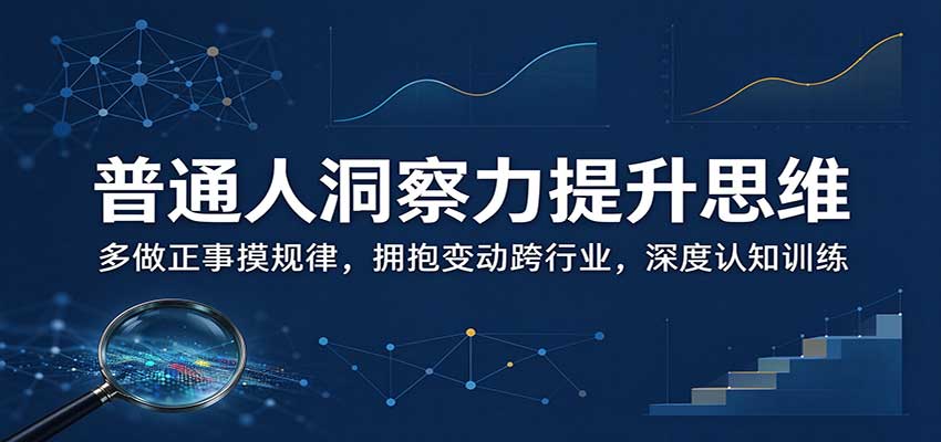 普通人洞察力提升思维：多做正事摸规律，拥抱变动跨行业，深度认知训练-翌晨科技网