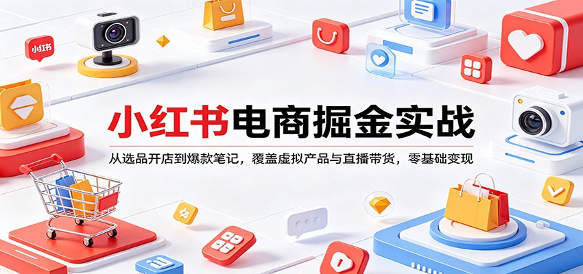 小红书电商掘金实战：从选品开店到爆款笔记，覆盖虚拟产品与直播带货，零基础变现-翌晨科技网
