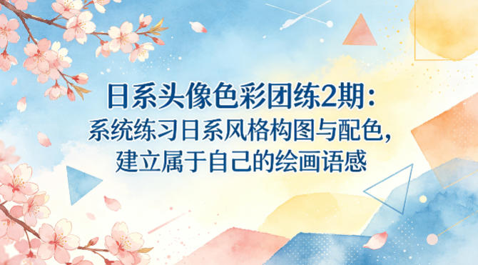 日系头像色彩团练2期：系统练习日系风格构图与配色，建立属于自己的绘画语感-翌晨科技网