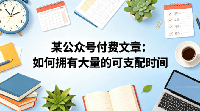 某公众号付费文章：如何拥有大量的可支配时间？-翌晨科技网