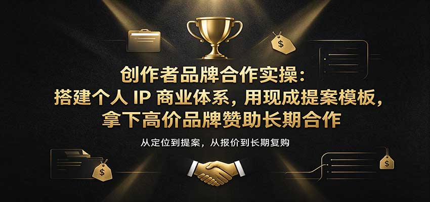 创作者品牌合作实操：搭建个人IP商业体系，用现成提案模板，拿下高价品牌赞助长期合作-翌晨科技网