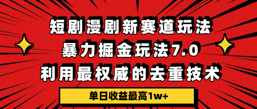 短剧漫剧新赛道，暴力掘金玩法7.0，利用最权威的去重技术，单日收益最高1w+-翌晨科技网